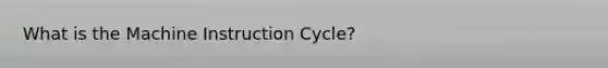 What is the Machine Instruction Cycle?