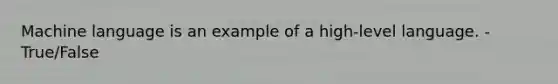 Machine language is an example of a high-level language. -True/False