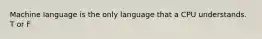 Machine language is the only language that a CPU understands. T or F