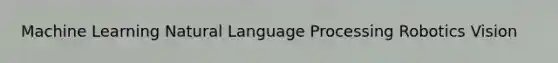 Machine Learning Natural Language Processing Robotics Vision