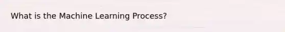 What is the Machine Learning Process?