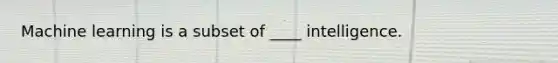 Machine learning is a subset of ____ intelligence.