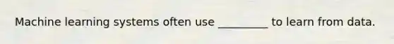 Machine learning systems often use _________ to learn from data.