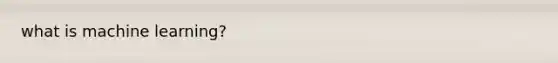 what is machine learning?