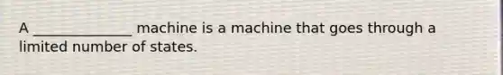 A ______________ machine is a machine that goes through a limited number of states.