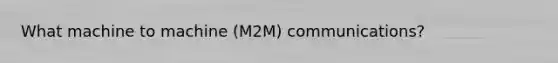 What machine to machine (M2M) communications?