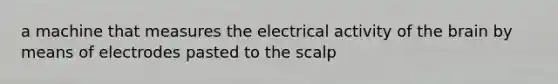 a machine that measures the electrical activity of the brain by means of electrodes pasted to the scalp
