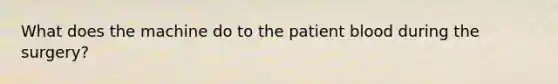 What does the machine do to the patient blood during the surgery?