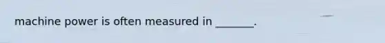 machine power is often measured in _______.