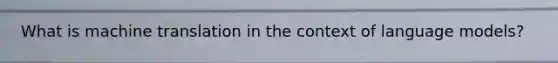 What is machine translation in the context of language models?