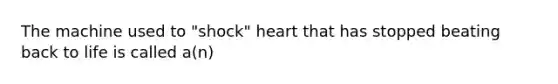 The machine used to "shock" heart that has stopped beating back to life is called a(n)