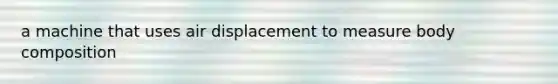 a machine that uses air displacement to measure body composition
