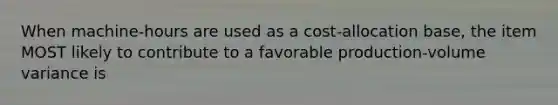 When machine-hours are used as a cost-allocation base, the item MOST likely to contribute to a favorable production-volume variance is