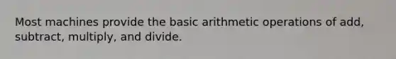 Most machines provide the basic arithmetic operations of add, subtract, multiply, and divide.