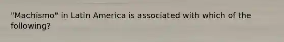 "Machismo" in Latin America is associated with which of the following?