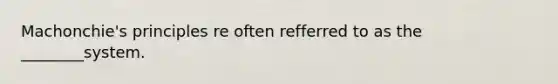 Machonchie's principles re often refferred to as the ________system.