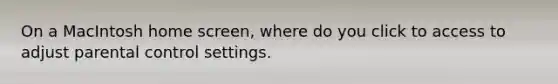 On a MacIntosh home screen, where do you click to access to adjust parental control settings.