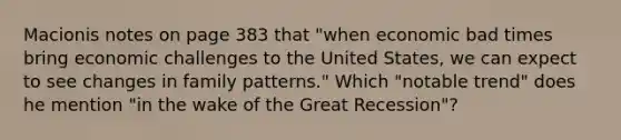 Macionis notes on page 383 that "when economic bad times bring economic challenges to the United States, we can expect to see changes in family patterns." Which "notable trend" does he mention "in the wake of the Great Recession"?