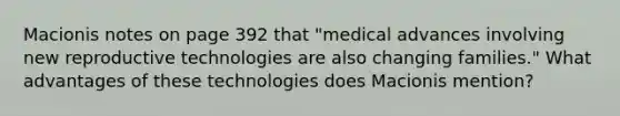 Macionis notes on page 392 that "medical advances involving new reproductive technologies are also changing families." What advantages of these technologies does Macionis mention?