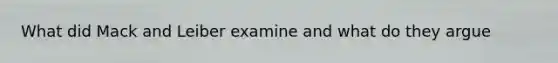What did Mack and Leiber examine and what do they argue