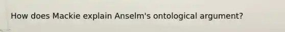 How does Mackie explain Anselm's ontological argument?