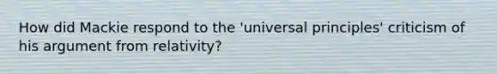 How did Mackie respond to the 'universal principles' criticism of his argument from relativity?