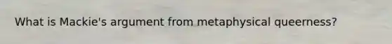 What is Mackie's argument from metaphysical queerness?
