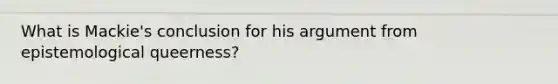 What is Mackie's conclusion for his argument from epistemological queerness?