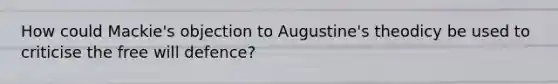 How could Mackie's objection to Augustine's theodicy be used to criticise the free will defence?