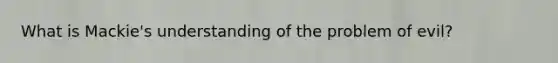 What is Mackie's understanding of the problem of evil?