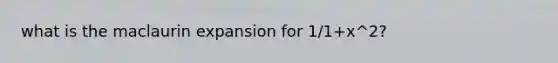 what is the maclaurin expansion for 1/1+x^2?