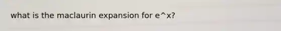 what is the maclaurin expansion for e^x?