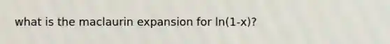 what is the maclaurin expansion for ln(1-x)?