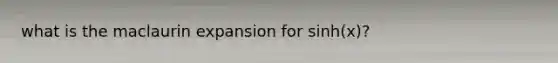 what is the maclaurin expansion for sinh(x)?