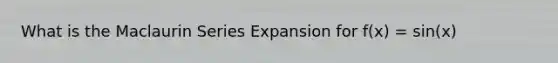 What is the Maclaurin Series Expansion for f(x) = sin(x)