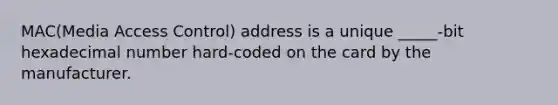 MAC(Media Access Control) address is a unique _____-bit hexadecimal number hard-coded on the card by the manufacturer.