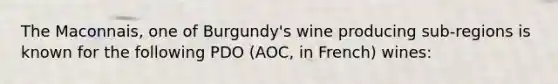 The Maconnais, one of Burgundy's wine producing sub-regions is known for the following PDO (AOC, in French) wines: