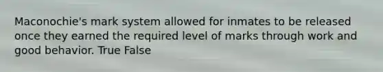 Maconochie's mark system allowed for inmates to be released once they earned the required level of marks through work and good behavior. True False