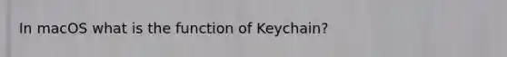 In macOS what is the function of Keychain?