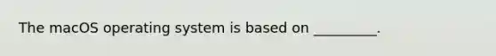 The macOS operating system is based on _________.