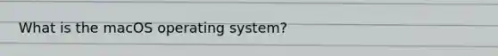 What is the macOS operating system?