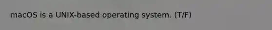 macOS is a UNIX-based operating system. (T/F)