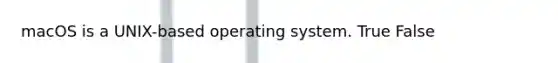 macOS is a UNIX-based operating system. True False