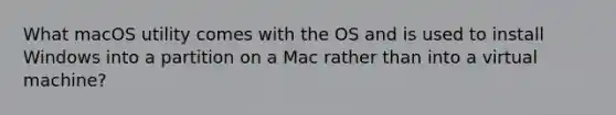 What macOS utility comes with the OS and is used to install Windows into a partition on a Mac rather than into a virtual machine?