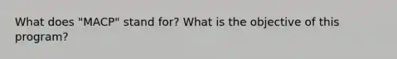 What does "MACP" stand for? What is the objective of this program?