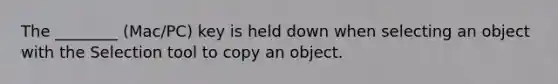 The ________ (Mac/PC) key is held down when selecting an object with the Selection tool to copy an object.