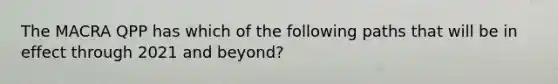 The MACRA QPP has which of the following paths that will be in effect through 2021 and beyond?