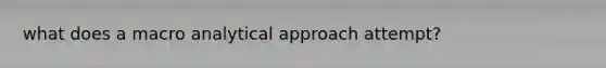 what does a macro analytical approach attempt?