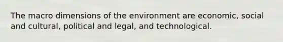 The macro dimensions of the environment are economic, social and cultural, political and legal, and technological.