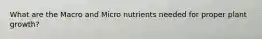 What are the Macro and Micro nutrients needed for proper plant growth?